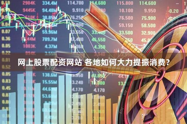 网上股票配资网站 各地如何大力提振消费？
