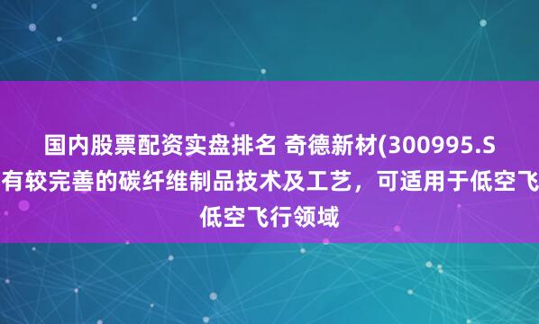 国内股票配资实盘排名 奇德新材(300995.SZ)：拥有较完善的碳纤维制品技术及工艺，可适用于低空飞行领域