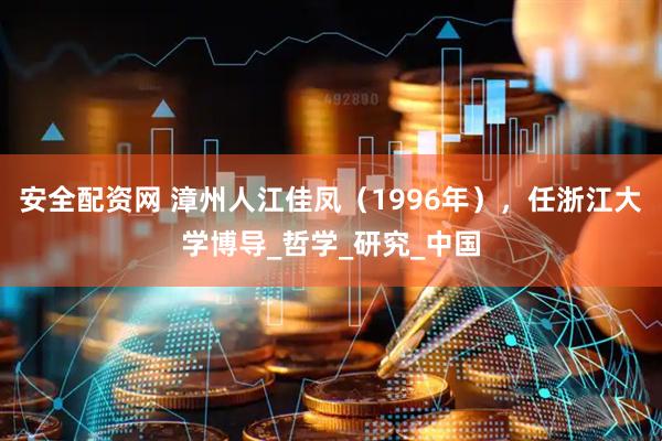 安全配资网 漳州人江佳凤（1996年），任浙江大学博导_哲学_研究_中国