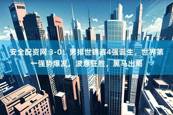 安全配资网 3-0！男排世锦赛4强诞生，世界第一强势爆发，波意狂胜，黑马出局